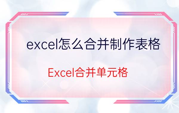 excel怎么合并制作表格 Excel合并单元格